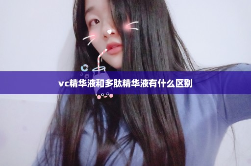 vc精华液和多肽精华液有什么区别