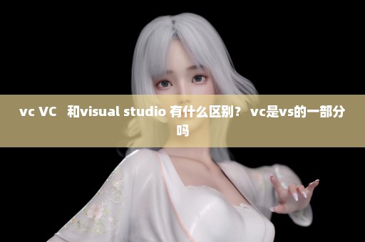 vc VC++ 和visual studio 有什么区别？ vc是vs的一部分吗