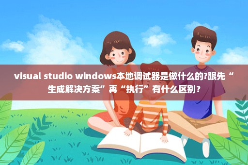 visual studio windows本地调试器是做什么的?跟先“生成解决方案”再“执行”有什么区别？