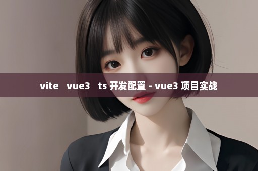 vite + vue3 + ts 开发配置 - vue3 项目实战