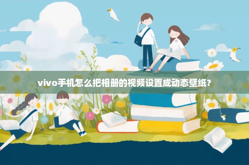 vivo手机怎么把相册的视频设置成动态壁纸？