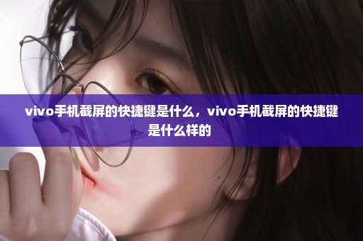 vivo手机截屏的快捷键是什么，vivo手机截屏的快捷键是什么样的 