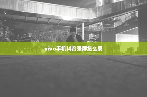 vivo手机抖音录屏怎么录