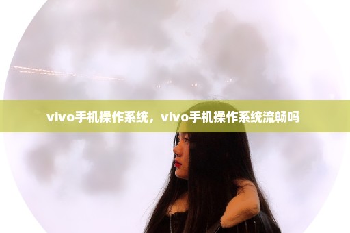 vivo手机操作系统，vivo手机操作系统流畅吗 