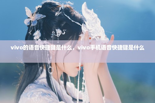 vivo的语音快捷键是什么，vivo手机语音快捷键是什么 