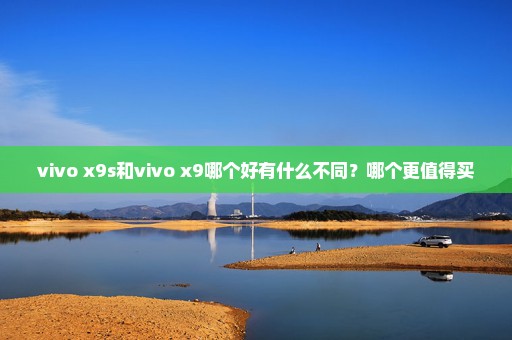 vivo x9s和vivo x9哪个好有什么不同？哪个更值得买