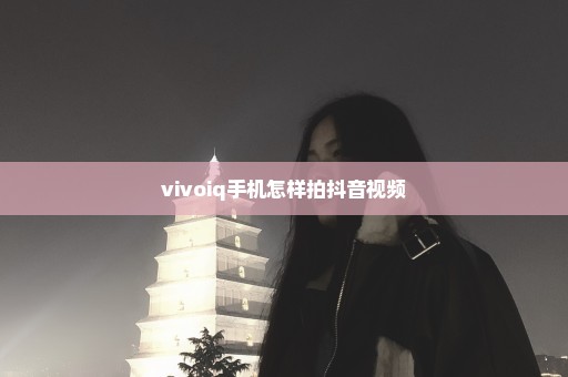 vivoiq手机怎样拍抖音视频