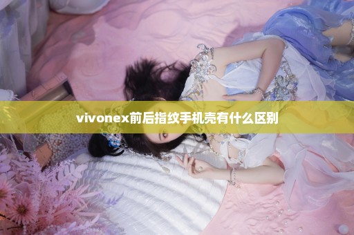 vivonex前后指纹手机壳有什么区别