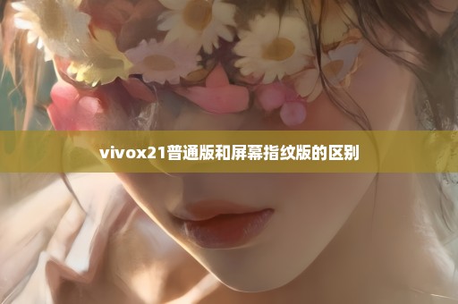 vivox21普通版和屏幕指纹版的区别