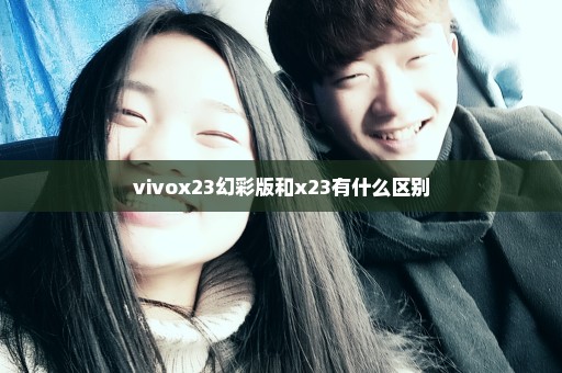 vivox23幻彩版和x23有什么区别