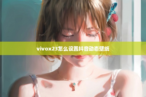 vivox23怎么设置抖音动态壁纸