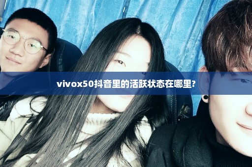 vivox50抖音里的活跃状态在哪里?