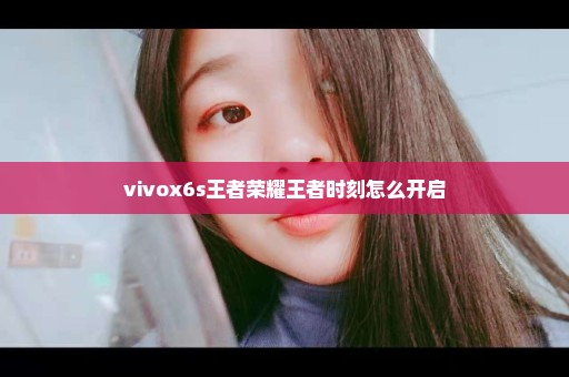 vivox6s王者荣耀王者时刻怎么开启