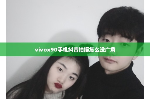 vivox90手机抖音拍摄怎么没广角