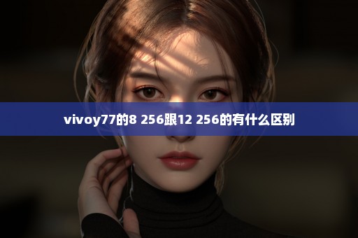 vivoy77的8+256跟12+256的有什么区别