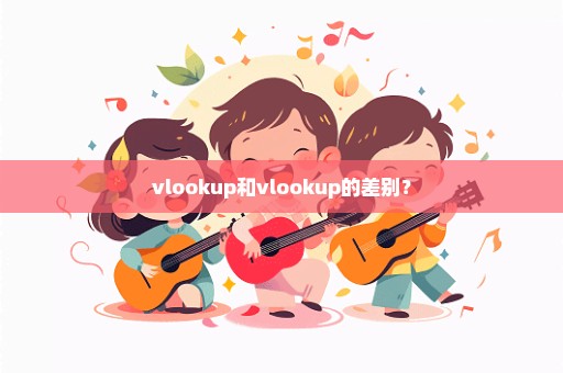 vlookup和vlookup的差别？