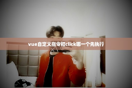 vue自定义指令和click哪一个先执行