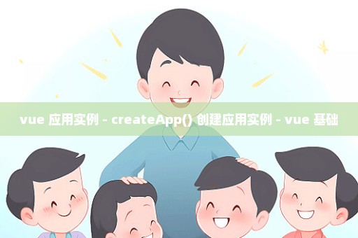 vue 应用实例 - createApp() 创建应用实例 - vue 基础