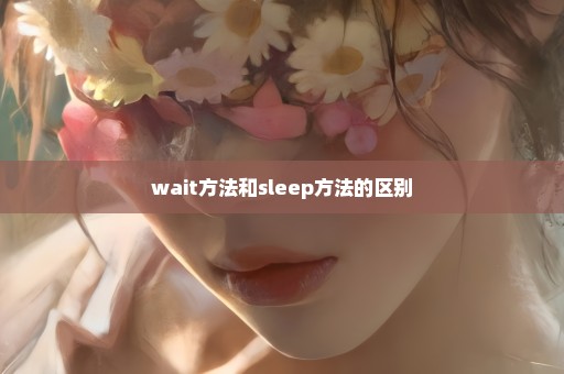 wait方法和sleep方法的区别