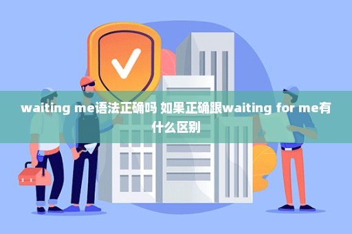 waiting me语法正确吗 如果正确跟waiting for me有什么区别