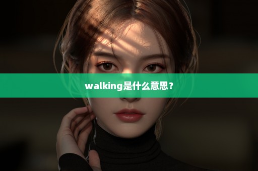 walking是什么意思？