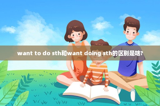 want to do sth和want doing sth的区别是啥?