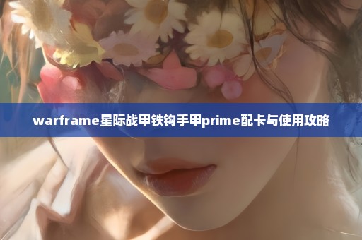 warframe星际战甲铁钩手甲prime配卡与使用攻略