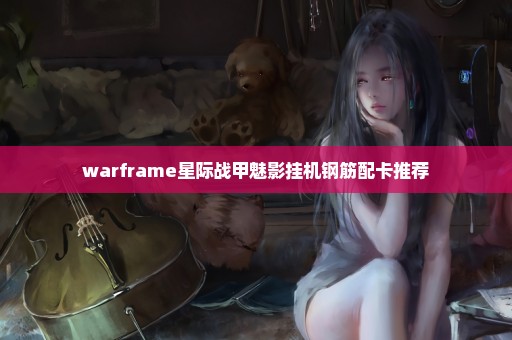 warframe星际战甲魅影挂机钢筋配卡推荐