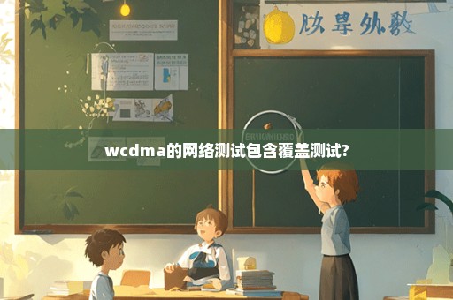 wcdma的网络测试包含覆盖测试?