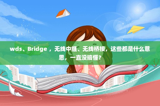 wds、Bridge ，无线中继、无线桥接，这些都是什么意思，一直没搞懂？