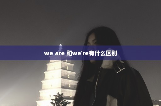 we are 和we're有什么区别