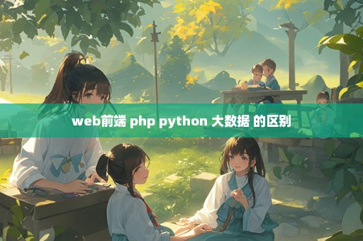 web前端 php python 大数据 的区别