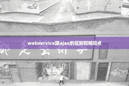 webservice跟ajax的区别和相同点