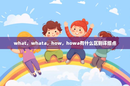 what，whata，how，howa有什么区别详细点