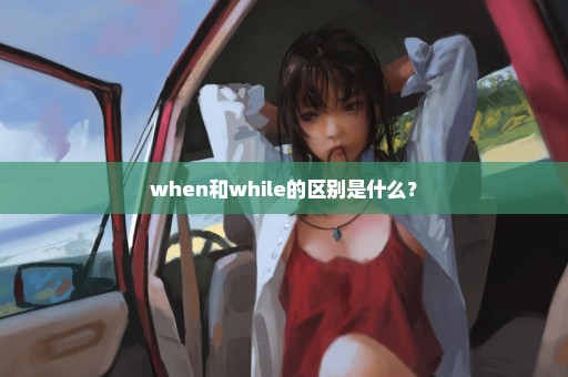 when和while的区别是什么？