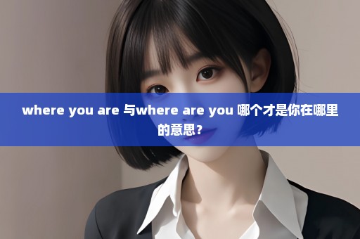 where you are 与where are you 哪个才是你在哪里的意思？