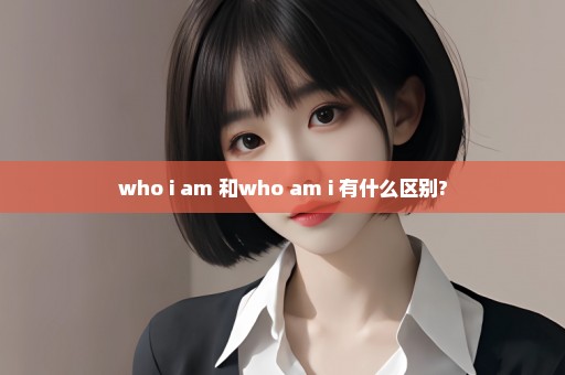 who i am 和who am i 有什么区别?