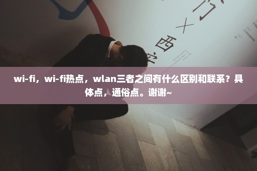 wi-fi，wi-fi热点，wlan三者之间有什么区别和联系？具体点，通俗点。谢谢~