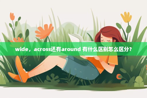 wide，across还有around 有什么区别怎么区分？