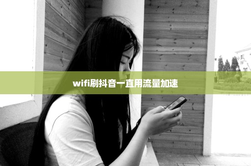 wifi刷抖音一直用流量加速