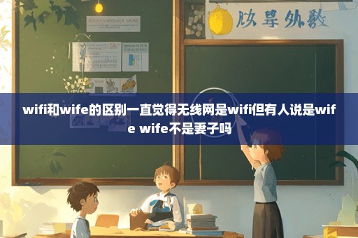 wifi和wife的区别一直觉得无线网是wifi但有人说是wife wife不是妻子吗