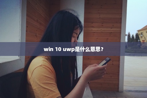 win 10 uwp是什么意思？