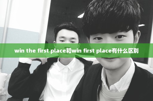 win the first place和win first place有什么区别