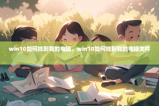 win10如何找到我的电脑，win10如何找到我的电脑文件 