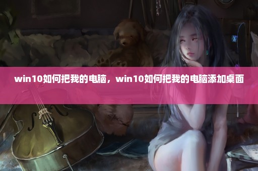 win10如何把我的电脑，win10如何把我的电脑添加桌面 