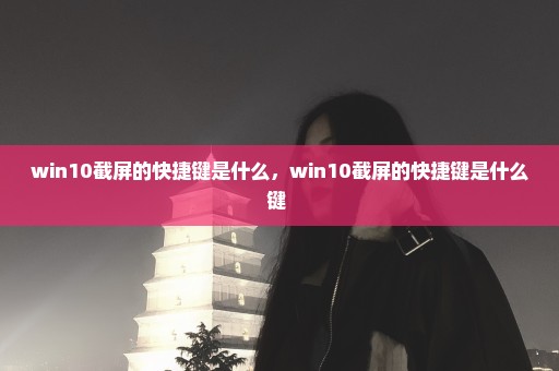 win10截屏的快捷键是什么，win10截屏的快捷键是什么键 