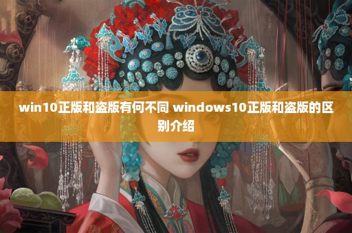 win10正版和盗版有何不同 windows10正版和盗版的区别介绍