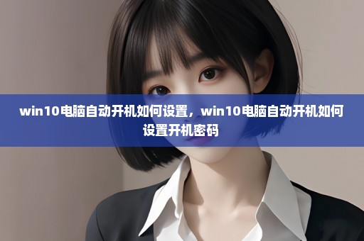 win10电脑自动开机如何设置，win10电脑自动开机如何设置开机密码 