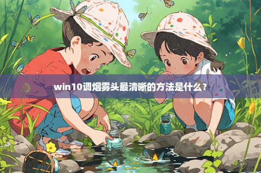 win10调烟雾头最清晰的方法是什么？