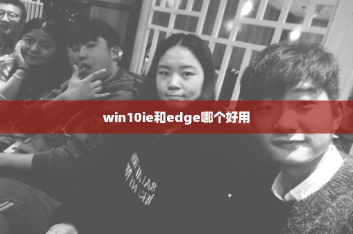 win10ie和edge哪个好用